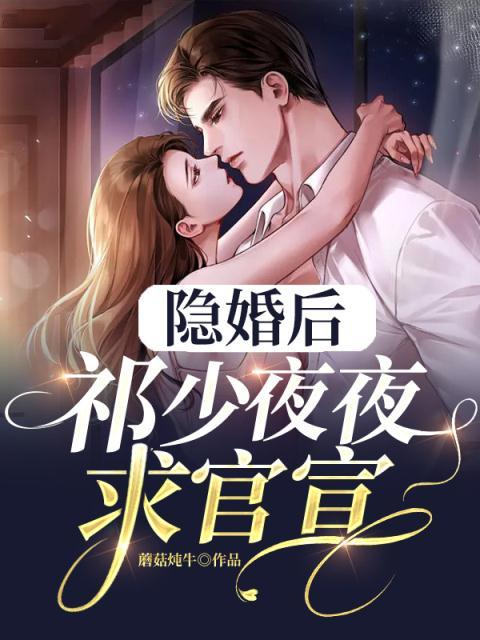 《隐婚后，祁少夜夜求官宣》姜初七姜承君祁家阮秀莞