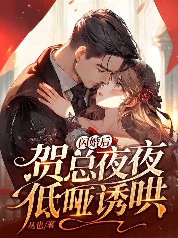 《闪婚后，贺总夜夜低哑诱哄姜翩然晏嘉知贺池任琦玉》姜翩然晏嘉知贺池任琦玉